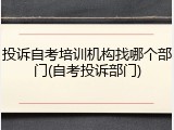 投诉自考培训机构找哪个部门(自考投诉部门)