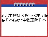 湖北生物科技职业技术学院专升本(湖北生物职院升本)