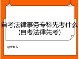 自考法律事务专科先考什么(自考法律先考)