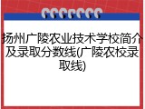 扬州广陵农业技术学校简介及录取分数线(广陵农校录取线)
