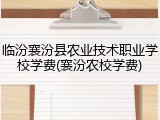 临汾襄汾县农业技术职业学校学费(襄汾农校学费)