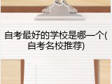 自考最好的学校是哪一个(自考名校推荐)