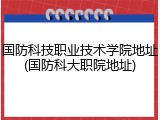 国防科技职业技术学院地址(国防科大职院地址)