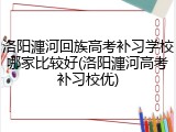 洛阳瀍河回族高考补习学校哪家比较好(洛阳瀍河高考补习校优)