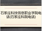 石家庄科技信息职业学院电话(石家庄科院电话)
