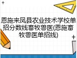 恩施来凤县农业技术学校单招分数线畜牧兽医(恩施畜牧兽医单招线)