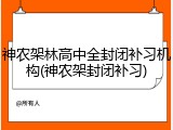 神农架林高中全封闭补习机构(神农架封闭补习)