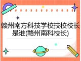 赣州南方科技学校技校校长是谁(赣州南科校长)