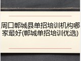 周口郸城县单招培训机构哪家最好(郸城单招培训优选)