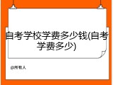 自考学校学费多少钱(自考学费多少)