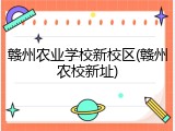 赣州农业学校新校区(赣州农校新址)