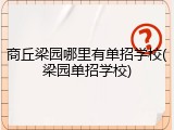 商丘梁园哪里有单招学校(梁园单招学校)