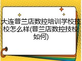 大连普兰店数控培训学校技校怎么样(普兰店数控技校如何)