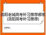 洛阳老城高考补习推荐哪家(洛阳高考补习推荐)
