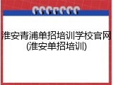 淮安青浦单招培训学校官网(淮安单招培训)