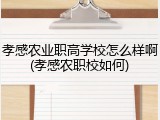 孝感农业职高学校怎么样啊(孝感农职校如何)