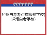 泸州自考考点有哪些学校(泸州自考学校)