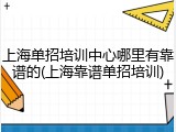 上海单招培训中心哪里有靠谱的(上海靠谱单招培训)
