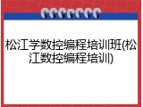 松江学数控编程培训班(松江数控编程培训)
