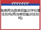 陇南两当县单招集训学校要住校吗(两当单招集训住校吗)
