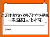 洛阳老城文化补习学校是哪一家(洛阳文化补习)