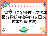 吕梁交口县农业技术学校单招分数线畜牧兽医(交口农校单招畜牧线)