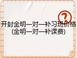 开封金明一对一补习班价格(金明一对一补课费)