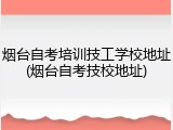 烟台自考培训技工学校地址(烟台自考技校地址)