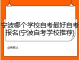 宁波哪个学校自考最好自考报名(宁波自考学校推荐)