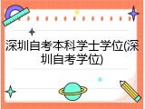 深圳自考本科学士学位(深圳自考学位)