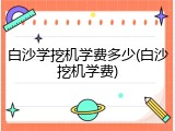 白沙学挖机学费多少(白沙挖机学费)