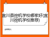 宜川县挖机学校哪家好(宜川挖机学校推荐)