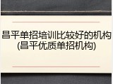 昌平单招培训比较好的机构(昌平优质单招机构)