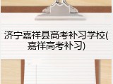 济宁嘉祥县高考补习学校(嘉祥高考补习)