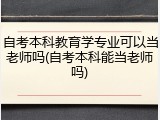 自考本科教育学专业可以当老师吗(自考本科能当老师吗)