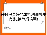 开封杞县好的单招培训哪里有(杞县单招培训)