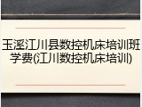 玉溪江川县数控机床培训班学费(江川数控机床培训)