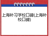 上海补习学校口碑(上海补校口碑)