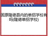 固原隆德县内的单招学校有吗(隆德单招学校)