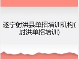 遂宁射洪县单招培训机构(射洪单招培训)