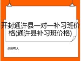 开封通许县一对一补习班价格(通许县补习班价格)