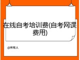 在线自考培训费(自考网课费用)