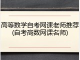 高等数学自考网课老师推荐(自考高数网课名师)
