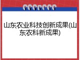 山东农业科技创新成果(山东农科新成果)