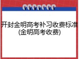 开封金明高考补习收费标准(金明高考收费)