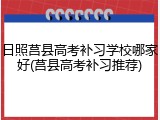 日照莒县高考补习学校哪家好(莒县高考补习推荐)