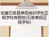 安康石泉县单招培训学校正规学校有那些(石泉单招正规学校)