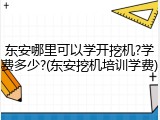东安哪里可以学开挖机?学费多少?(东安挖机培训学费)