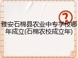雅安石棉县农业中专学校哪年成立(石棉农校成立年)