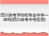 四川自考学校和专业中专一样吗(四川自考中专区别)